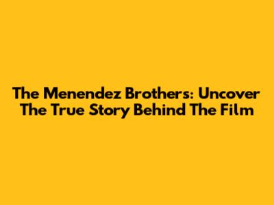 The Menendez Brothers: Uncover The True Story Behind The Film