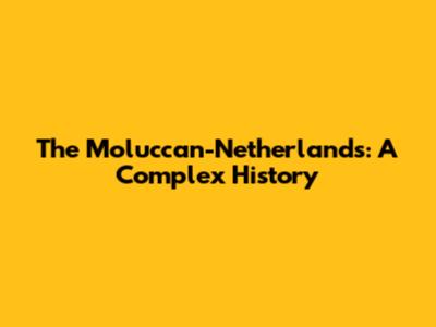 The Moluccan-Netherlands: A Complex History