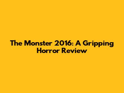 The Monster 2016: A Gripping Horror Review