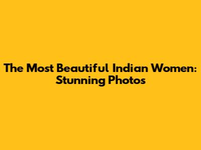 The Most Beautiful Indian Women: Stunning Photos