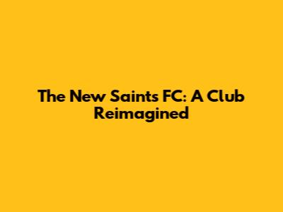 The New Saints FC: A Club Reimagined