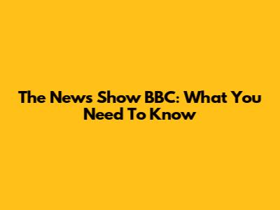 The News Show BBC: What You Need To Know