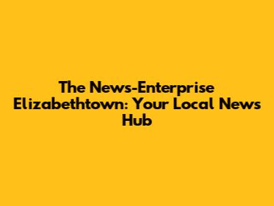 The News-Enterprise Elizabethtown: Your Local News Hub