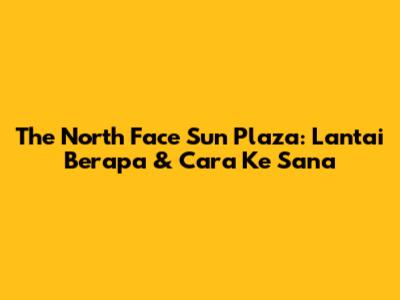 The North Face Sun Plaza: Lantai Berapa & Cara Ke Sana