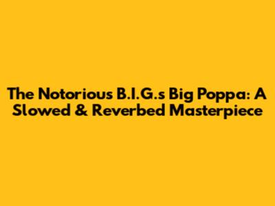 The Notorious B.I.G.'s "Big Poppa": A Slowed & Reverbed Masterpiece
