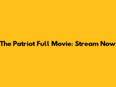 The Patriot Full Movie: Stream Now