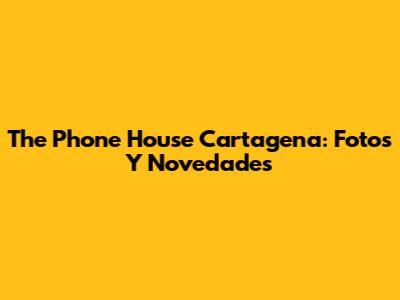 The Phone House Cartagena: Fotos Y Novedades