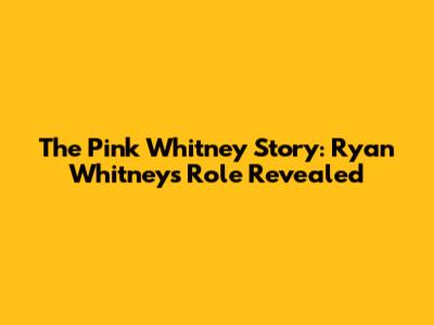The Pink Whitney Story: Ryan Whitney's Role Revealed