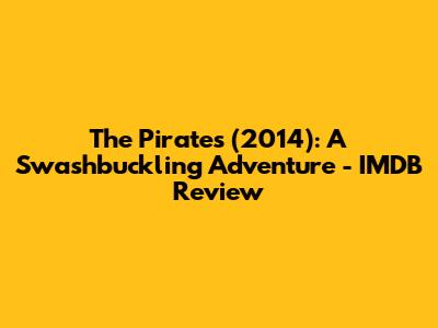 The Pirates (2014): A Swashbuckling Adventure - IMDB Review