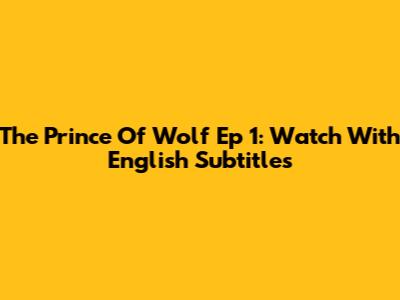 The Prince Of Wolf Ep 1: Watch With English Subtitles