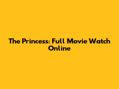 The Princess: Full Movie Watch Online