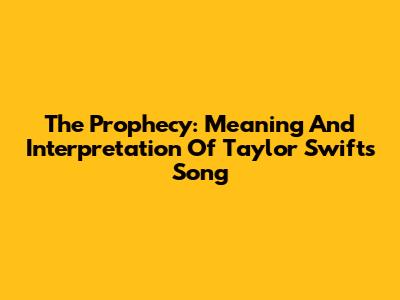 The Prophecy: Meaning And Interpretation Of Taylor Swift's Song