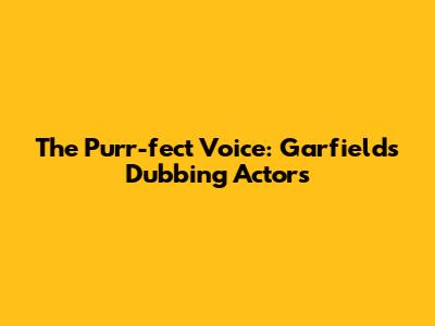 The Purr-fect Voice: Garfield's Dubbing Actors