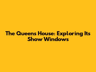 The Queen's House: Exploring Its Show Windows