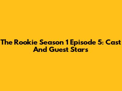 The Rookie Season 1 Episode 5: Cast And Guest Stars