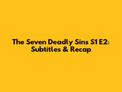 The Seven Deadly Sins S1 E2: Subtitles & Recap