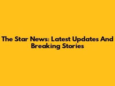 The Star News: Latest Updates And Breaking Stories