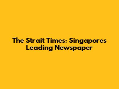 The Strait Times: Singapore's Leading Newspaper