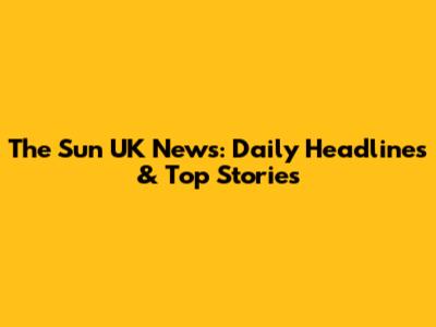 The Sun UK News: Daily Headlines & Top Stories