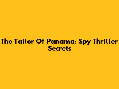The Tailor Of Panama: Spy Thriller Secrets