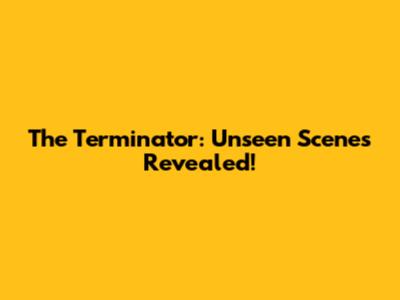 The Terminator: Unseen Scenes Revealed!