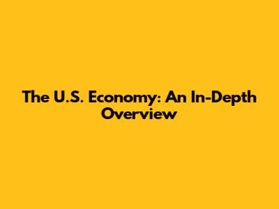 The U.S. Economy: An In-Depth Overview