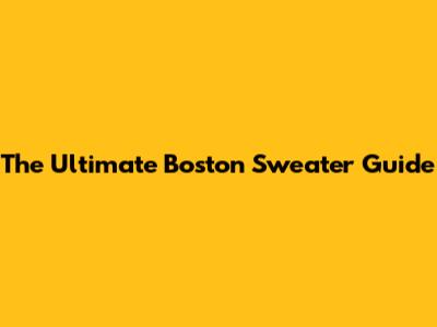 The Ultimate Boston Sweater Guide