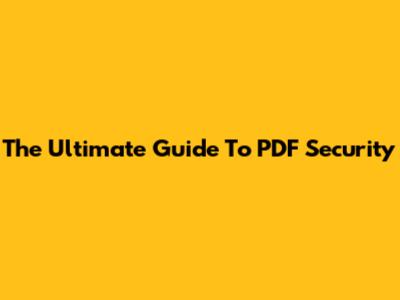 The Ultimate Guide To PDF Security