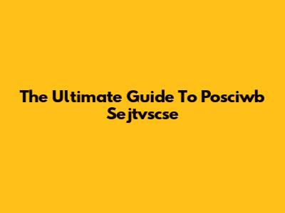 The Ultimate Guide To Posciwb Sejtvscse