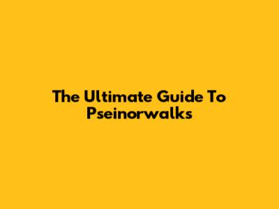 The Ultimate Guide To Pseinorwalks