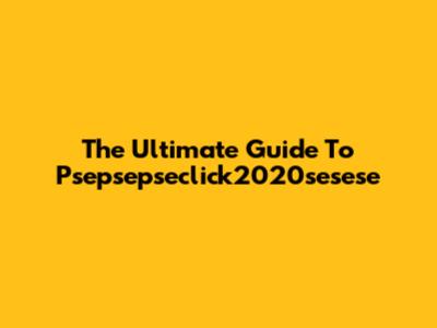 The Ultimate Guide To Psepsepseclick2020sesese