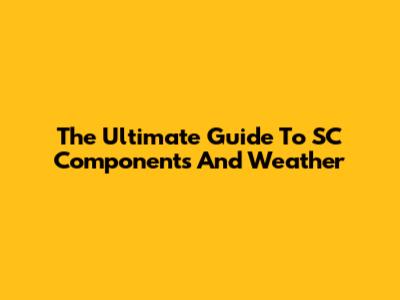 The Ultimate Guide To SC Components And Weather