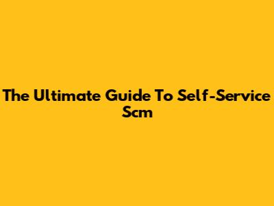 The Ultimate Guide To Self-Service Scm
