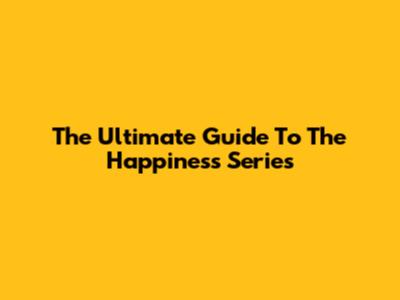 The Ultimate Guide To The Happiness Series