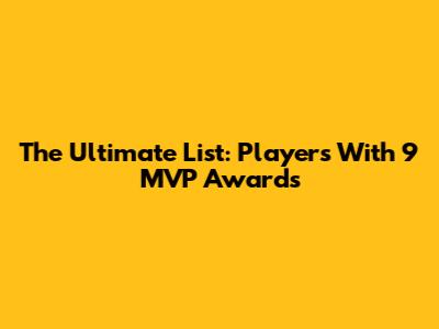 The Ultimate List: Players With 9 MVP Awards