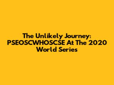The Unlikely Journey: PSEOSCWHOSCSE At The 2020 World Series