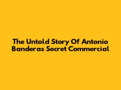 The Untold Story Of Antonio Banderas' Secret Commercial