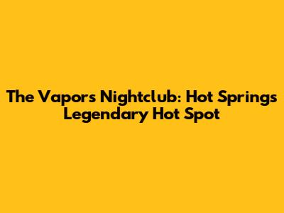 The Vapors Nightclub: Hot Springs' Legendary Hot Spot