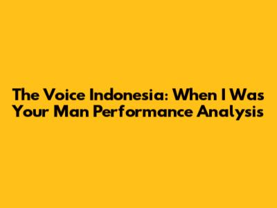 The Voice Indonesia: When I Was Your Man Performance Analysis