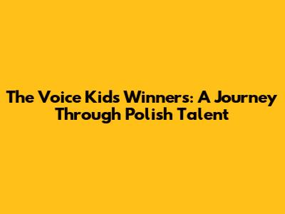 The Voice Kids Winners: A Journey Through Polish Talent