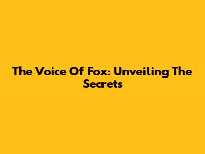 The Voice Of Fox: Unveiling The Secrets