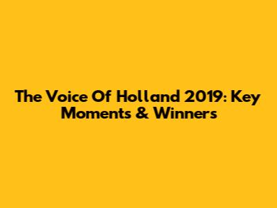 The Voice Of Holland 2019: Key Moments & Winners