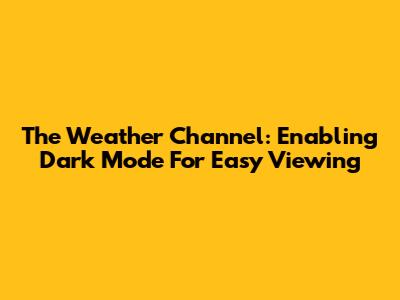 The Weather Channel: Enabling Dark Mode For Easy Viewing