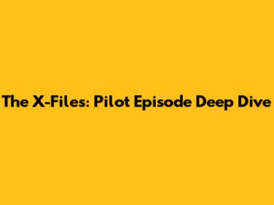 The X-Files: Pilot Episode Deep Dive
