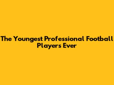 The Youngest Professional Football Players Ever