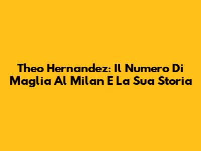 Theo Hernandez: Il Numero Di Maglia Al Milan E La Sua Storia