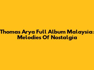 Thomas Arya Full Album Malaysia: Melodies Of Nostalgia