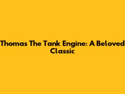 Thomas The Tank Engine: A Beloved Classic