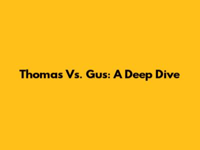 Thomas Vs. Gus: A Deep Dive