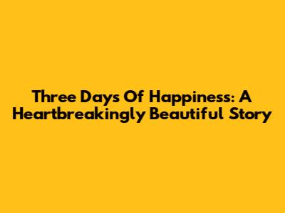 Three Days Of Happiness: A Heartbreakingly Beautiful Story